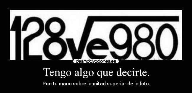 Tengo algo que decirte. - Pon tu mano sobre la mitad superior de la foto.