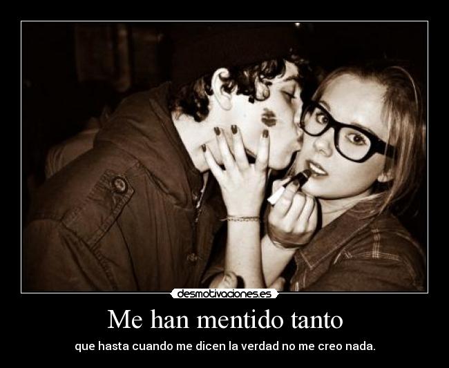 Me han mentido tanto - que hasta cuando me dicen la verdad no me creo nada.