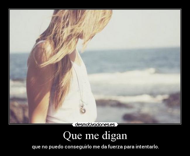Que me digan - que no puedo conseguirlo me da fuerza para intentarlo.