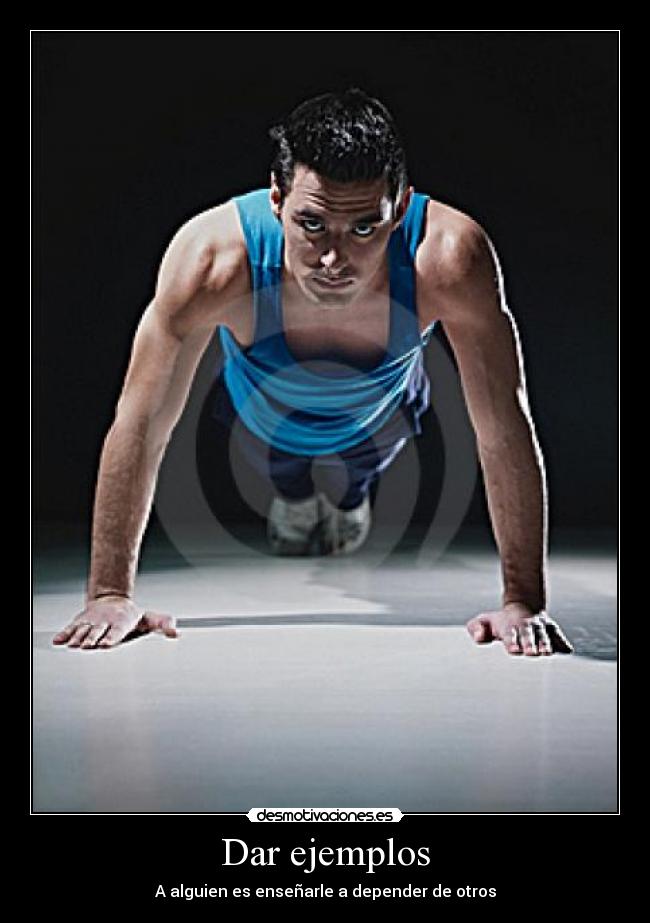 Dar ejemplos - A alguien es enseñarle a depender de otros