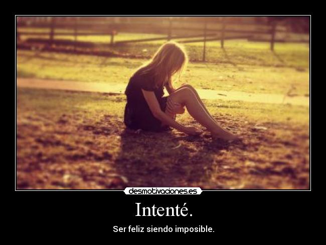 Intenté. - Ser feliz siendo imposible.