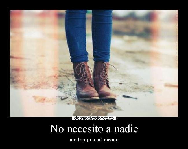 No necesito a nadie - me tengo a mí  misma