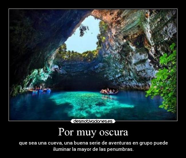 Por muy oscura - que sea una cueva, una buena serie de aventuras en grupo puede
iluminar la mayor de las penumbras.