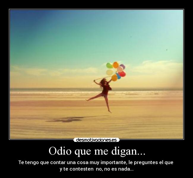 Odio que me digan... - Te tengo que contar una cosa muy importante, le preguntes el que
y te contesten no, no es nada...