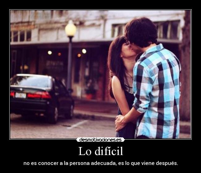 Lo difícil - no es conocer a la persona adecuada, es lo que viene después.
