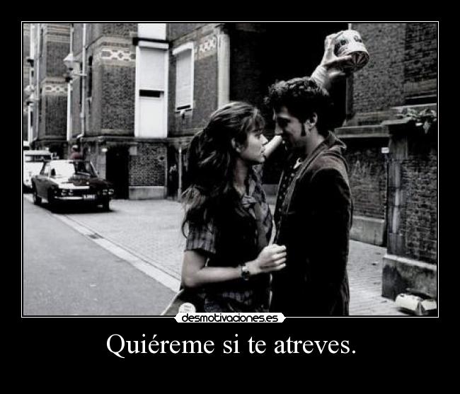 Quiéreme si te atreves. - 