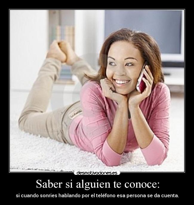 Saber si alguien te conoce: - si cuando sonries hablando por el teléfono esa persona se da cuenta.