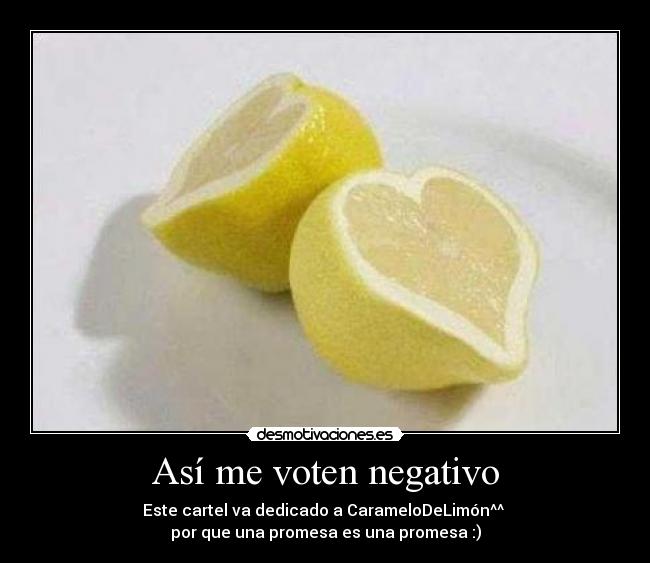 Así me voten negativo - Este cartel va dedicado a CarameloDeLimón^^ 
por que una promesa es una promesa :)