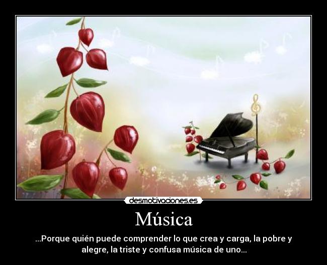 Música - ...Porque quién puede comprender lo que crea y carga, la pobre y
alegre, la triste y confusa música de uno...