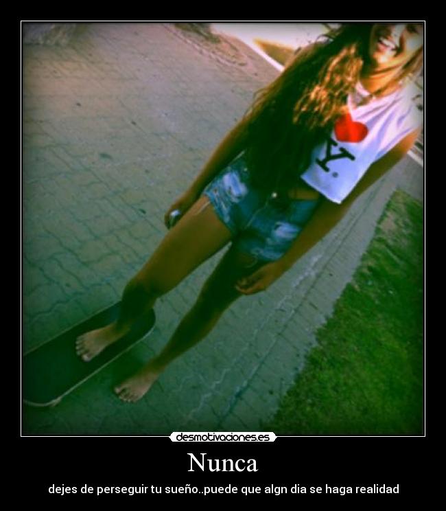 Nunca - dejes de perseguir tu sueño..puede que algn dia se haga realidad