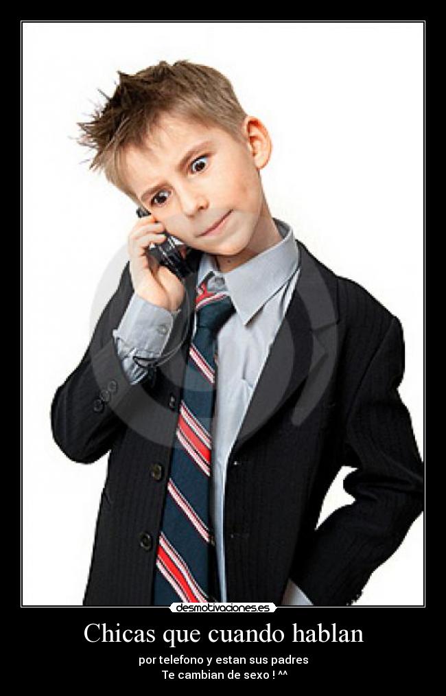 Chicas que cuando hablan - por telefono y estan sus padres
 Te cambian de sexo ! ^^
