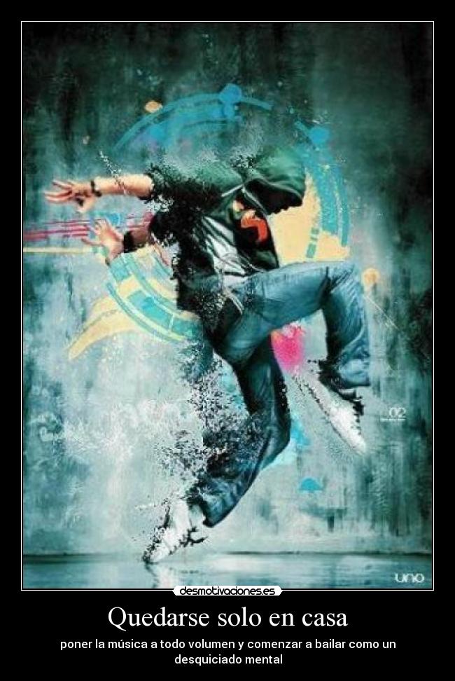 Quedarse solo en casa - poner la música a todo volumen y comenzar a bailar como un desquiciado mental