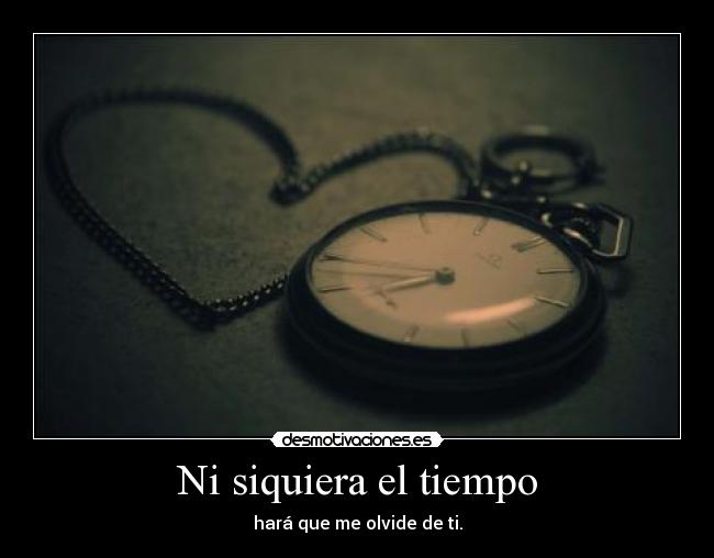 Ni siquiera el tiempo - hará que me olvide de ti.