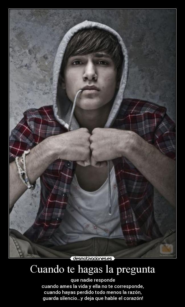 Cuando te hagas la pregunta - que nadie responde
cuando ames la vida y ella no te corresponde,
cuando hayas perdido todo menos la razón,
guarda silencio...y deja que hable el corazón!
