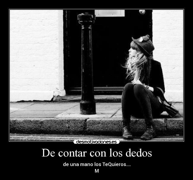 De contar con los dedos - de una mano los TeQuieros....
M