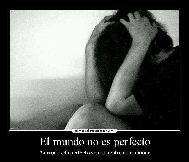 El mundo no es perfecto - Para mi nada perfecto se encuentra en el mundo