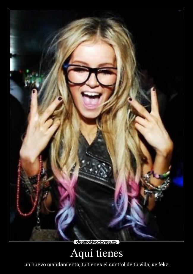 Aquí tienes - un nuevo mandamiento, tú tienes el control de tu vida, sé felíz.