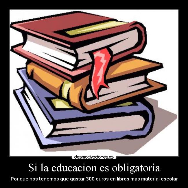 Si la educacion es obligatoria - Por que nos tenemos que gastar 300 euros en libros mas material escolar