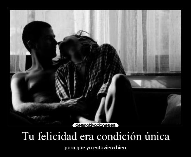 Tu felicidad era condición única -