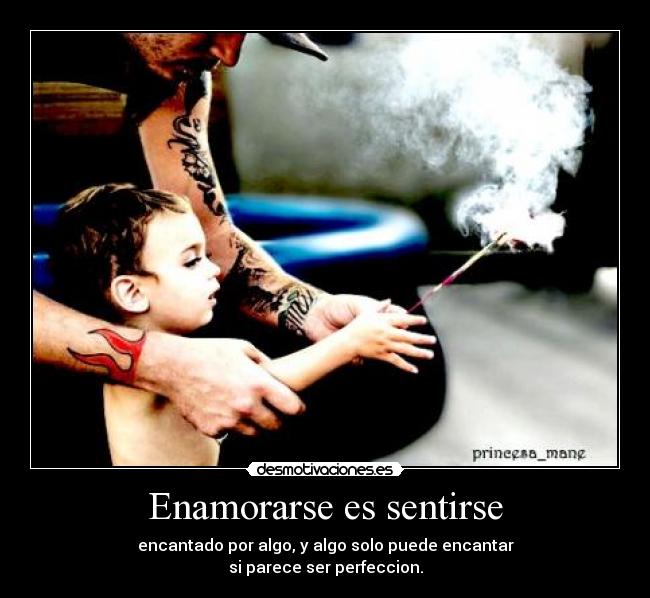 Enamorarse es sentirse - encantado por algo, y algo solo puede encantar
si parece ser perfeccion.