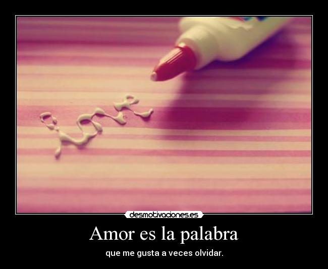 Amor es la palabra - que me gusta a veces olvidar.