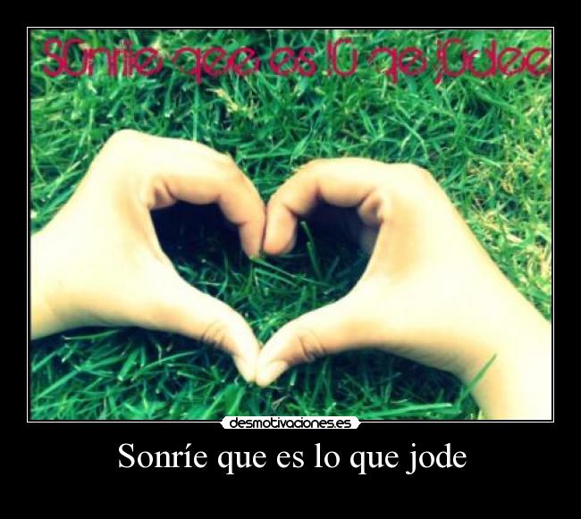 Sonríe que es lo que jode -