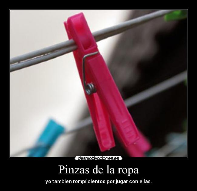 Pinzas de la ropa - yo tambien rompí cientos por jugar con ellas.