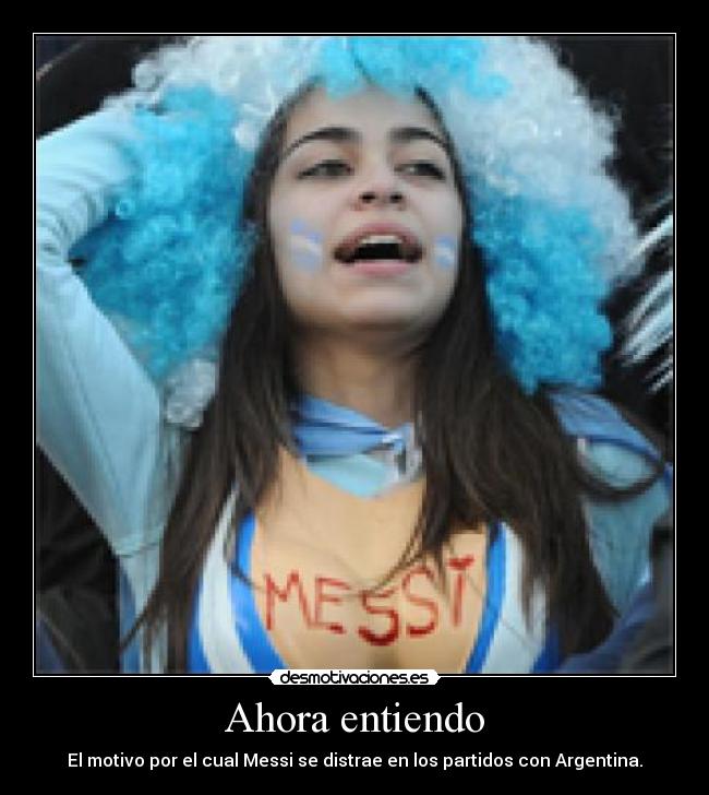Ahora entiendo - El motivo por el cual Messi se distrae en los partidos con Argentina.