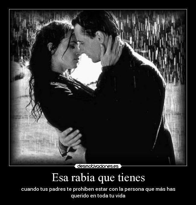 Esa rabia que tienes - cuando tus padres te prohiben estar con la persona que más has
querido en toda tu vida