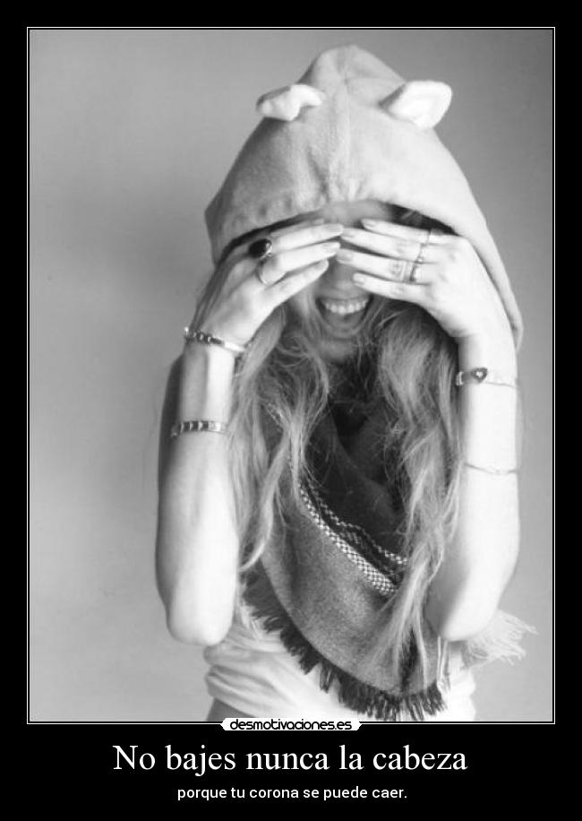 No bajes nunca la cabeza - porque tu corona se puede caer.