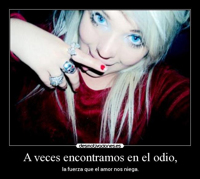 A veces encontramos en el odio, -