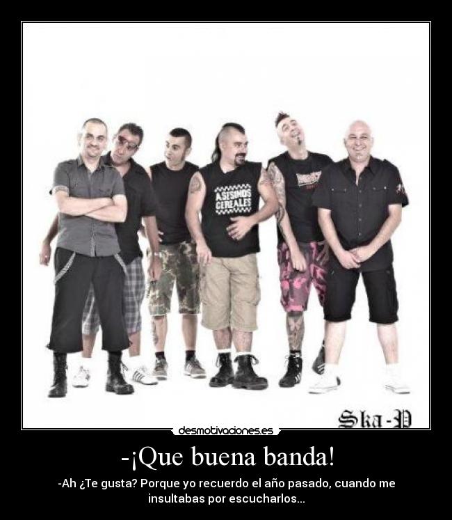 -¡Que buena banda! -