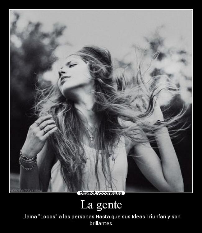 La gente - Llama Locos a las personas Hasta que sus Ideas Triunfan y son brillantes.