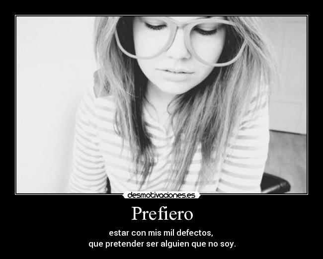 Prefiero - estar con mis mil defectos, 
que pretender ser alguien que no soy.