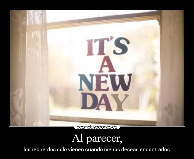 Al parecer, - los recuerdos solo vienen cuando menos deseas encontrarlos.