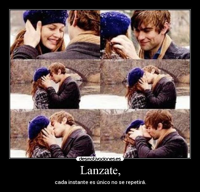 Lanzate, - cada instante es único no se repetirá.