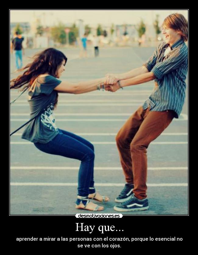 Hay que... - aprender a mirar a las personas con el corazón, porque lo esencial no
se ve con los ojos.