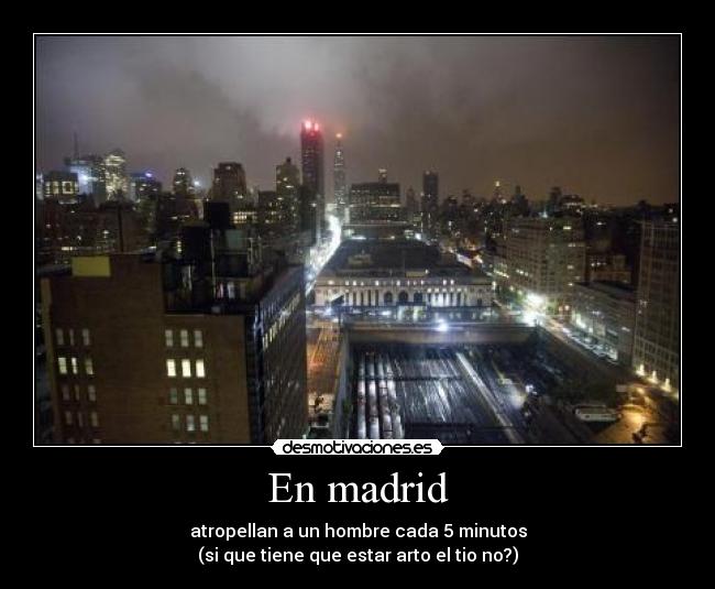 En madrid - atropellan a un hombre cada 5 minutos
(si que tiene que estar arto el tio no?)