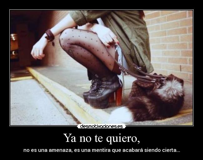 Ya no te quiero, - no es una amenaza, es una mentira que acabará siendo cierta...