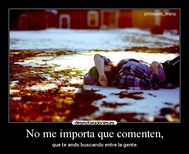 No me importa que comenten, - que te ando buscando entre la gente.