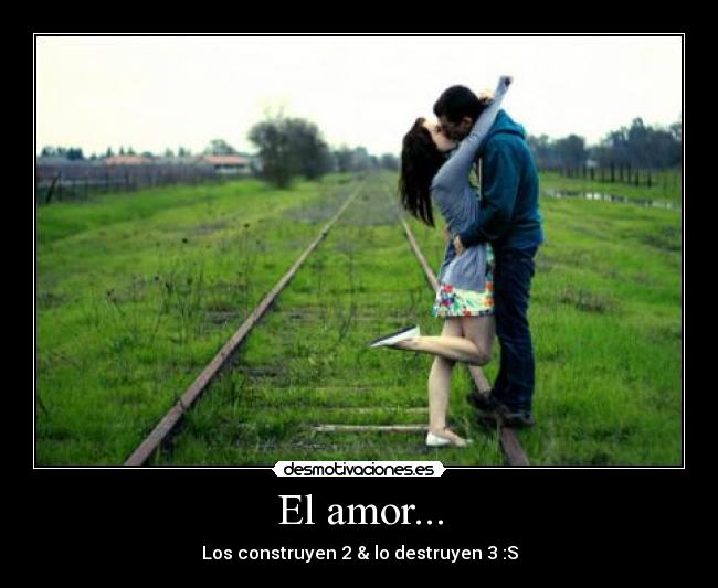 El amor... - Los construyen 2 & lo destruyen 3 :S