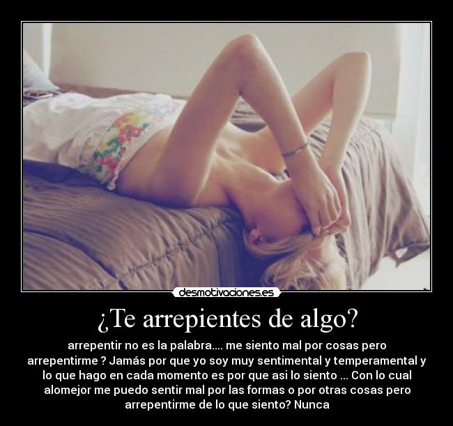 ¿Te arrepientes de algo? - arrepentir no es la palabra.... me siento mal por cosas pero
arrepentirme ? Jamás por que yo soy muy sentimental y temperamental y
lo que hago en cada momento es por que asi lo siento ... Con lo cual
alomejor me puedo sentir mal por las formas o por otras cosas pero
arrepentirme de lo que siento? Nunca