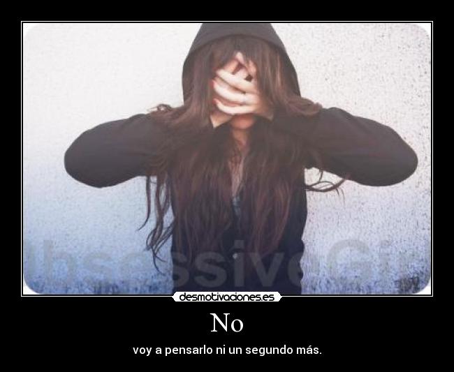 No - voy a pensarlo ni un segundo más.