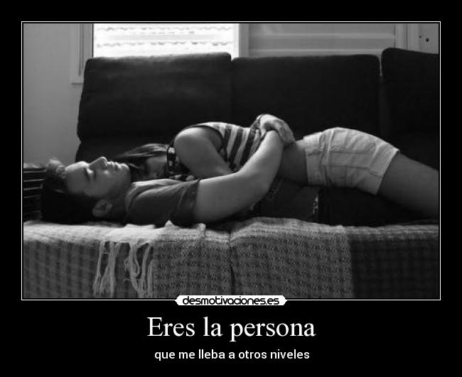 Eres la persona - que me lleba a otros niveles