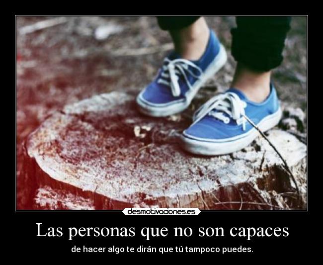 Las personas que no son capaces - de hacer algo te dirán que tú tampoco puedes.