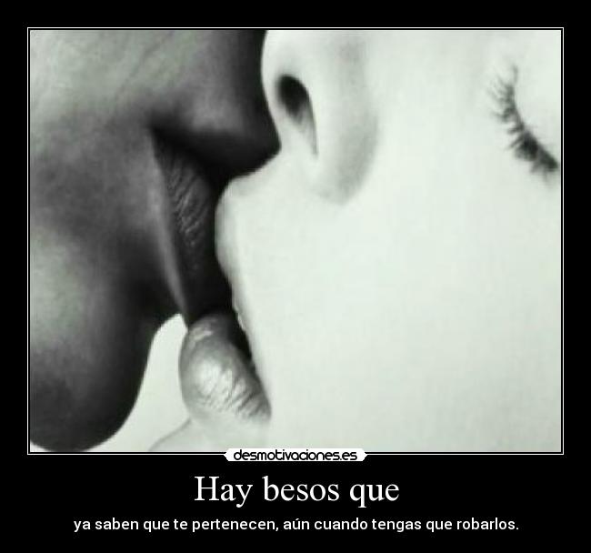Hay besos que - ya saben que te pertenecen, aún cuando tengas que robarlos.