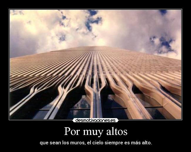 Por muy altos - que sean los muros, el cielo siempre es más alto.