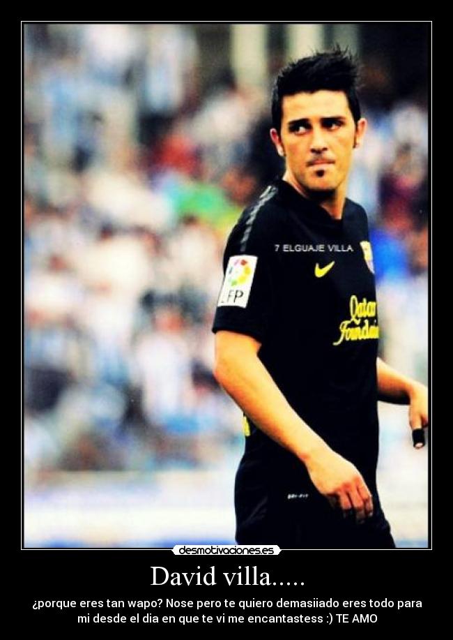 David villa..... - ¿porque eres tan wapo? Nose pero te quiero demasiiado eres todo para
mi desde el dia en que te vi me encantastess :) TE AMO