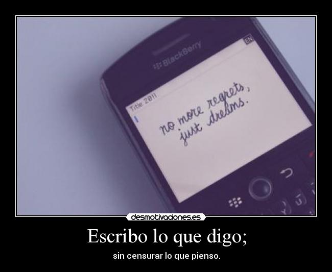 Escribo lo que digo; - sin censurar lo que pienso.