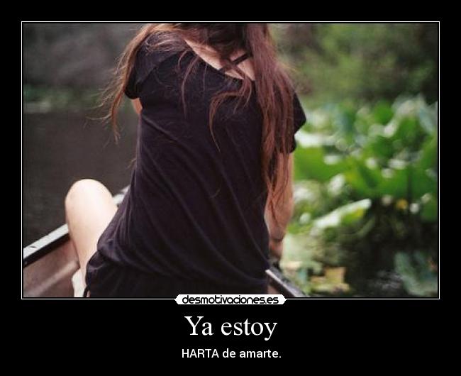 Ya estoy - HARTA de amarte.